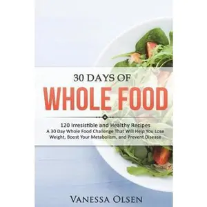 USED-30 Days of Whole Food: 120 Irresistible and Healthy Recipes - A 30 Day Whole Food Challenge That Will Help You Lose Weight, Boost Your Metabo by Olsen, Vanessa (Paperback)