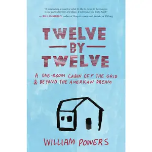 USED-Twelve by Twelve: A One-Room Cabin Off the Grid & Beyond the American Dream by Powers, William (Paperback)
