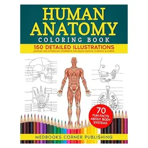 Human Anatomy Coloring Book: 150 Detailed Illustrations & 70 Fascinating Facts in an Anatomy and Physiology Workbook for Adults, Medical Students, & Nurses Focused on Advanced Body Systems Learning Paperback
