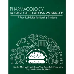 Pharmacology Dosage Calculations Workbook: A Practical Guide for  Students: Master Med Math and Crush Your Dose Calc  with Over 200 ... (Dosage Calculation for  Students) - Paperback