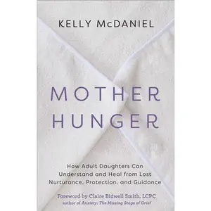 Mother Hunger: How Adult Daughters Can Understand and Heal from Lost Nurturance, Protection, an D Guidance -- Kelly McDaniel, Paperback