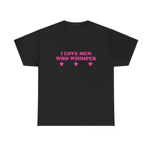 I Love Men Who Whimper Unisex Tee Y2K Chaotic Unhinged Iconic Ironic Sassy Edgy Party Bar Club Cute Top Funny Meme Girl Shirt