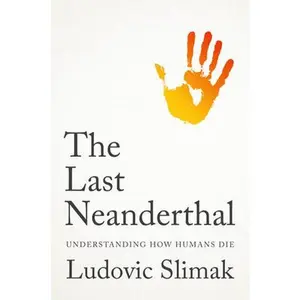 The Last Neanderthal: Understanding How Humans Die -- Ludovic Slimak - Hardcover