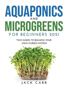 USED-Aquaponics and Microgreens for Beginners 2021: Two Guides to Building Your Own Garden System by Carr, Jack (Paperback)