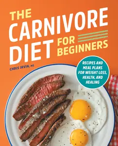 The Carnivore Diet for Beginners: Recipes and Meal Plans for Weight Loss, Health, and Healing -- Chris Irvin - Paperback