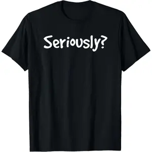 Seriously Funny Sarcastic Popular Quote T-Shirt for Men Women Unique Humor Graphic Tees Trendy Cool Summer Top Casual Streetwear Clothing