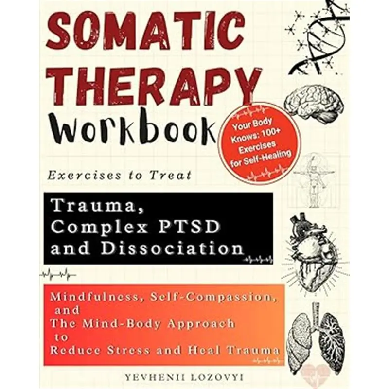 Somatic Therapy Workbook Exercises to Treat Trauma, Complex PTSD and Dissociation: Mindfulness, Self-Compassion, and the Mind-Body Approach to Reduce Stress and Heal Trauma