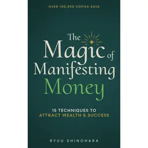 The Magic of Manifesting Money: 15 Advanced Manifestation Techniques to Attract Wealth, Success, and Abundance Without Hard Work (Law of Attraction Essentials)