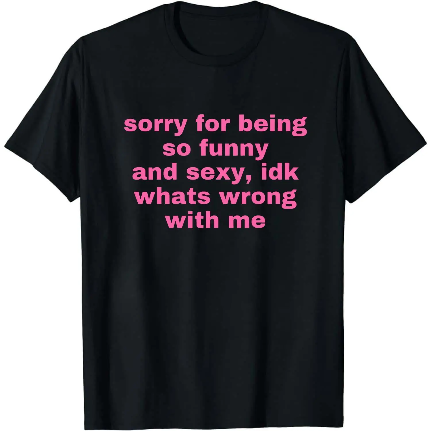 Sorry For Being So Funny And Sexy, Idk What's Wrong With Me Shirt, Joke Tee, Gift Shirt, Funny Meme T-Shirt