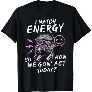 I Match Energy So How We Gon' Act Today Funny Sarcasm Quotes T-Shirt