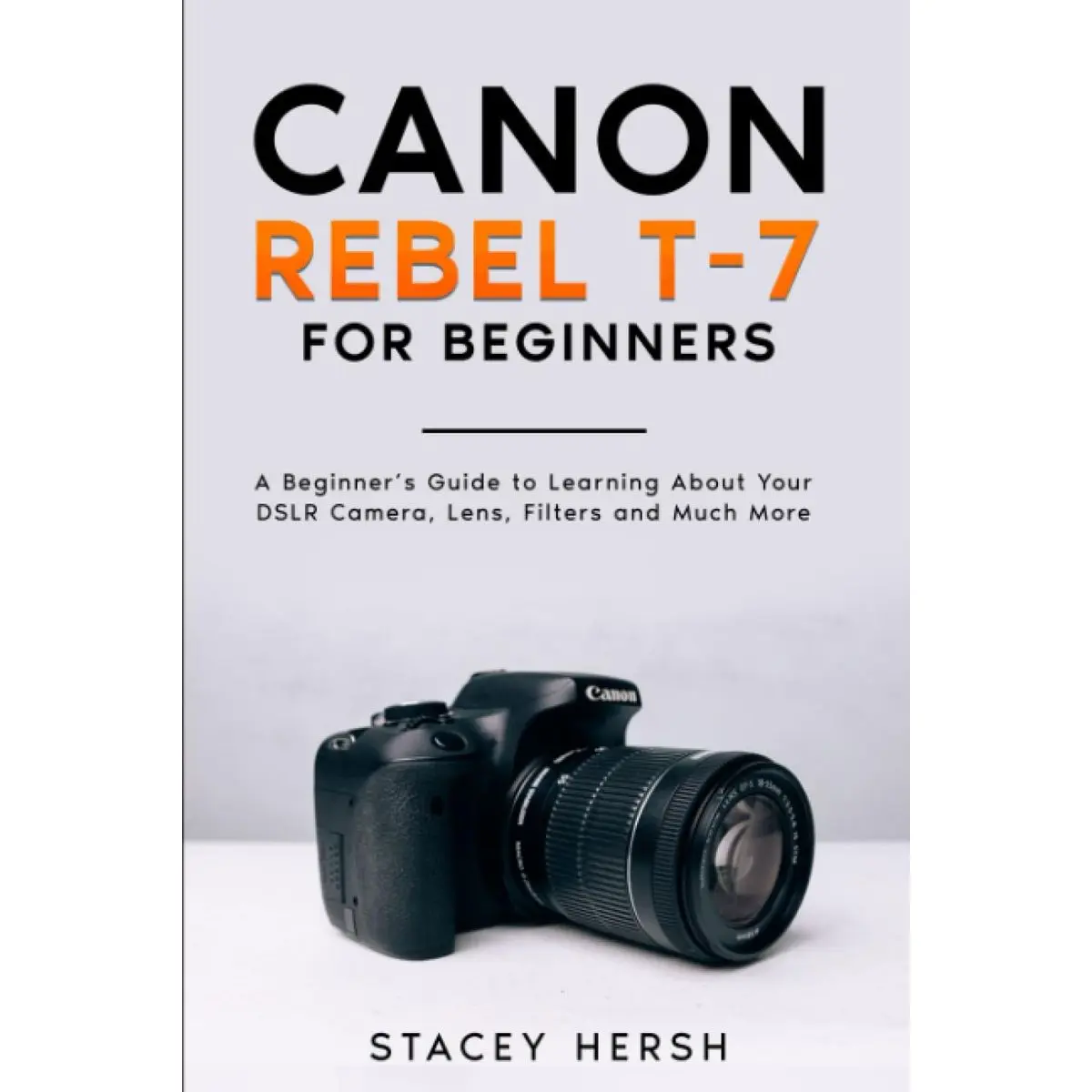 Canon Rebel T-7 For Beginners: A Beginner’s Guide to Learning About Your DSLR Camera, Lens, Filters and Much More (DSLRs for Beginners) Paperback – September 4, 2023