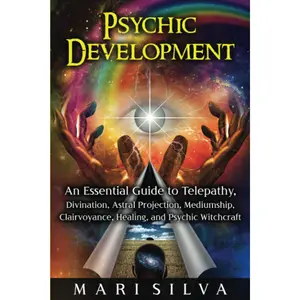 Psychic Development: An Essential Guide to Telepathy, Divination, Astral Projection, Mediumship, Clairvoyance, Healing