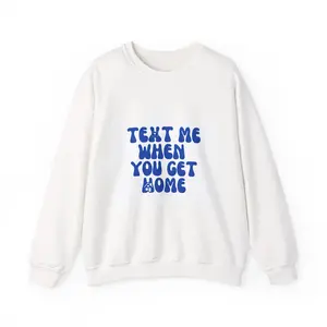 Text Me When You Get Home Sweatshirt | Safety Reminder Crewneck