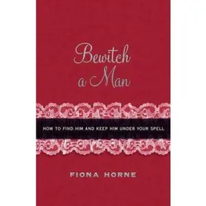 USED-Bewitch a Man: How to Find Him and Keep Him Under Your Spell by Fiona Horne (Hardcover)