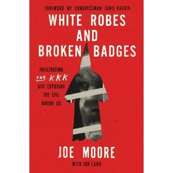 White Robes and Broken Badges: Infiltrating the KKK and Exposing the Evil Among Us -- Joe Moore, Hardcover