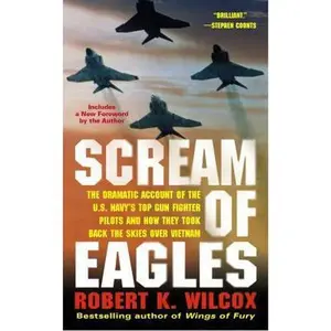 USED-Scream of Eagles: The Dramatic Account of the U.S. Navy's Top Gun Fighter Pilots and How They Took Back the Skies Over Vietnam by Robert K. Wilcox (Unknown)