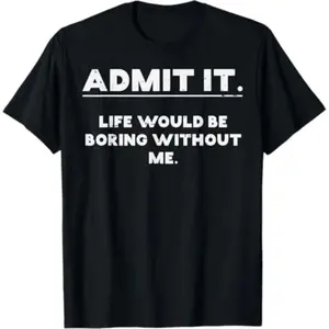 Acknowledge That Life Is Boring Without Me Humorous Saying Men Women and Kids T-Shirt