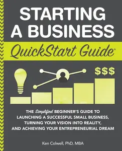 Starting a Business QuickStart Guide: The Simplified Beginner's Guide to Launching a Successful Small Business, Turning Your Vision into Reality, and -- Ken Colwell Mba - Paperback
