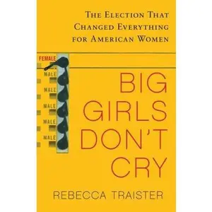 USED-Big Girls Don't Cry: The Election that Changed Everything for American Women by Rebecca Traister (Hardcover)
