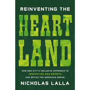 USED-Reinventing the Heartland: How One City's Inclusive Approach to Innovation and Growth Can Revive the American Dream by Lalla, Nicholas (Hardcover)