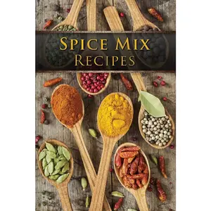 Spice Mix Recipes: Top 50 Most Delicious Dry Spice Mixes [A Seasoning Cookbook]