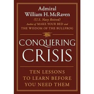 Conquering Crisis: Ten Lessons to Learn Before You Need Them -- William H. McRaven, Hardcover