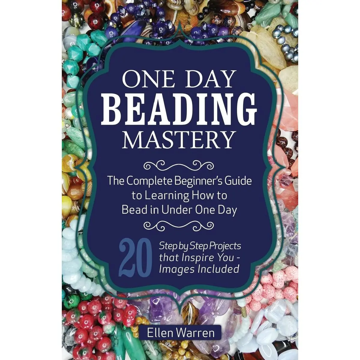 One Day Beading Mastery: The Complete Beginner's Guide to Learn How to Bead in Under One Day -10 Step by Step Bead Projects That Inspire You - Images Included (CRAFTS FOR EVERYBODY) Paperback – November 12, 2015