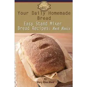 USED-Your Daily Homemade Bread: Easy Stand Mixer Bread Recipes: Best Basics by Ward, Mary Ellen (Paperback)