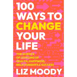 100 Ways to Change Your Life: The Science of Leveling Up Health, Happiness, Relationships & Success by Liz Moody [Hardback Book]