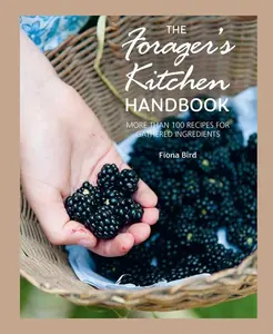 The Forager's Kitchen Handbook: More Than 100 Recipes for Gathered Ingredients -- Fiona Bird - Hardcover