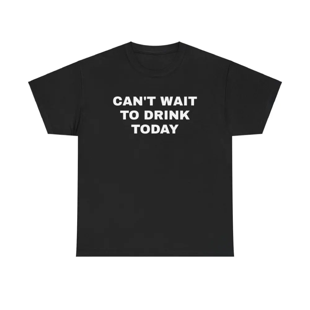Can't Wait to Drink Today Unisex Heavy Cotton Tee - Funny Shirt - Drinking Shirt - Party T Shirt - Gift for Men and Women graphic tees