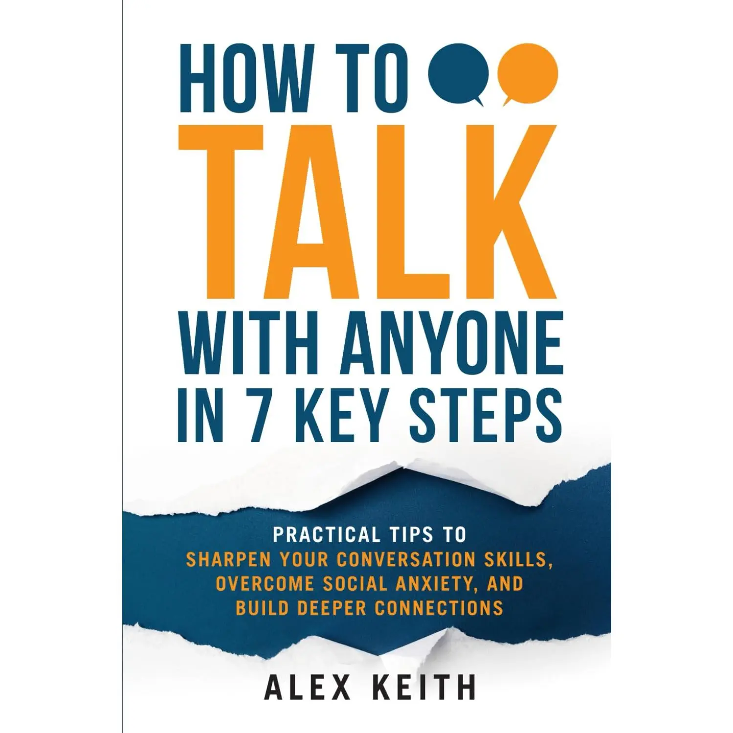 How To Talk with Anyone in 7 Key Steps: Practical Tips To Sharpen YourConversation Skills, Overcome Social Anxiety, and Build Deeper Connections