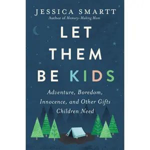 Let Them Be Kids: Adventure, Boredom, Innocence, and Other Gifts Children Need -- Jessica Smartt - Paperback