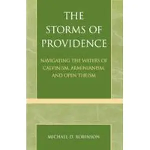 Storms of Providence: Navigating the Waters of Calvinism, Arminianism, and Open Theism by Robinson, Michael D. (Paperback) - Used