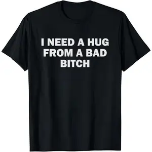 I Need A Hug From A Bad B*tch T-Shirt Cotton Crew Neck Short Sleeve Casual Classic Graphic Tee for Men Comfortable Versatile Everyday Wear