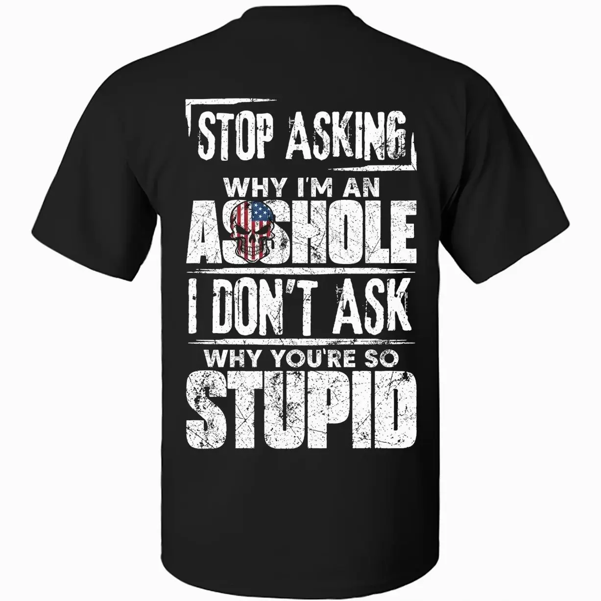 Stop Asking Why I'm An Assh*le I Don't Ask Why You're So Stupid T-shirt