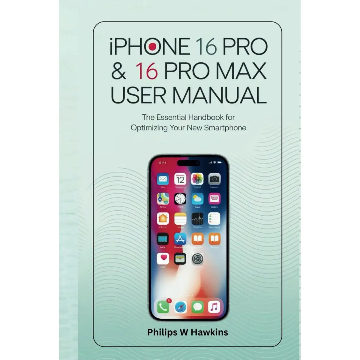 iPhone 16 Pro & 16 Pro Max User Manual: The Essential Handbook for Optimizing Your New Smartphone Hardcover – September 16, 2024