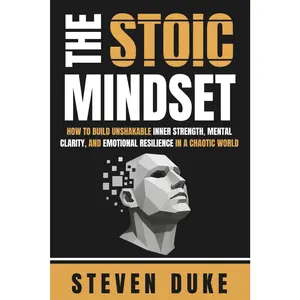 The Stoic Mindset: A Stoicism Guide to Building Unshakable Inner Strength, Mental Clarity, Emotional Resilience, Cognitive Biases Awareness, and Mental Toughness for Navigating a Chaotic World