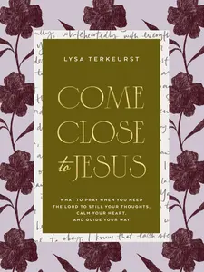 Come Close to Jesus: What to Pray When You Need the Lord to Still Your Thoughts, Calm Your Heart, and Guide Your Way (50 Devotional Prayers) -- Lysa TerKeurst - Hardcover
