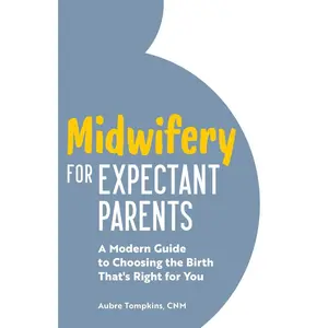 USED-Midwifery for Expectant Parents: A Modern Guide to Choosing the Birth That's Right for You by Tompkins, Aubre (Paperback)