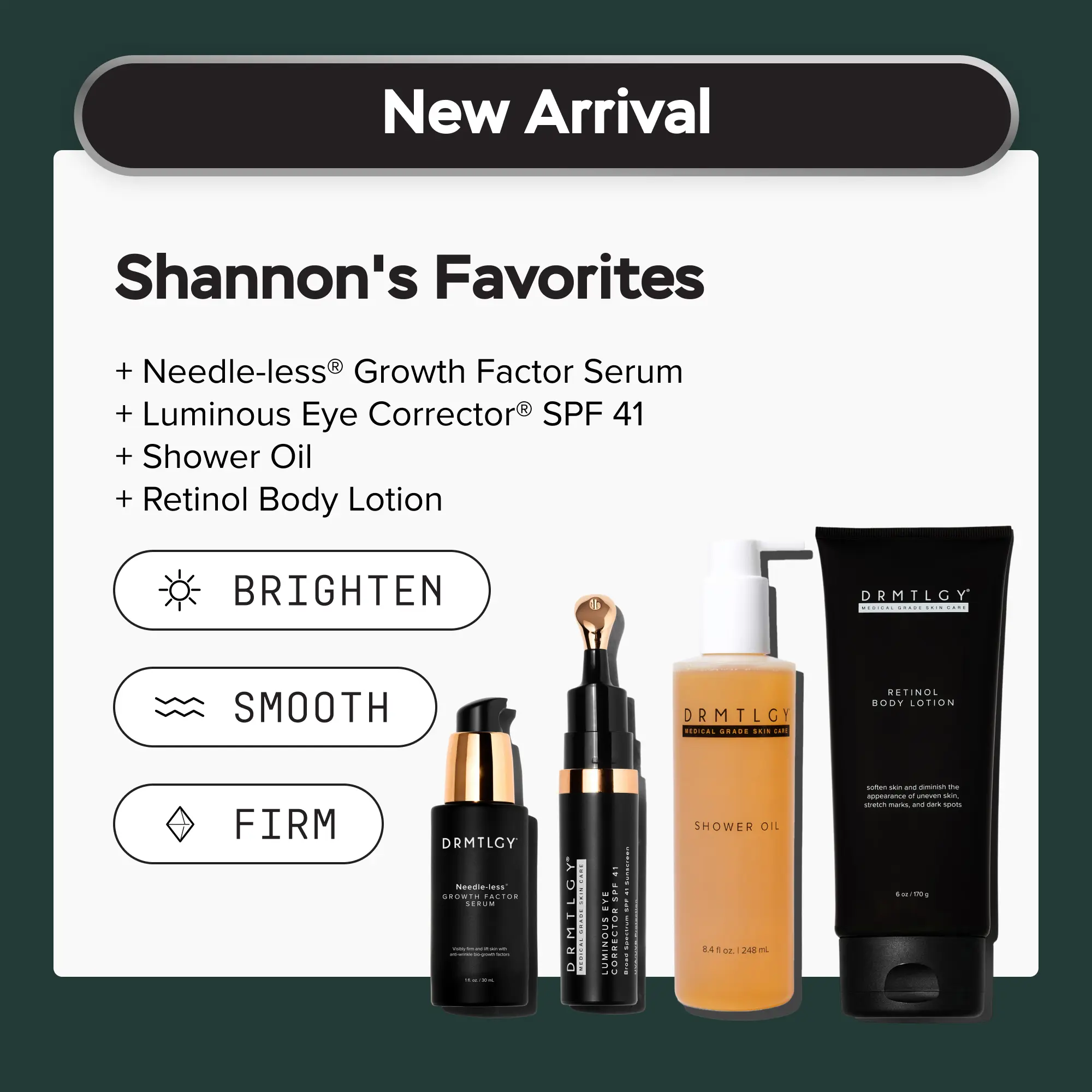 DRMTLGY Shannon's Favorites - Needle-less Growth Factor Serum + Luminous Eye Corrector︎ SPF 41 + Shower Oil + Retinol Body Lotion