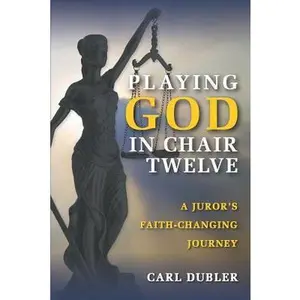 USED-Playing God in Chair Twelve: A Juror's Faith-Changing Journey by Dubler, Carl (Paperback)