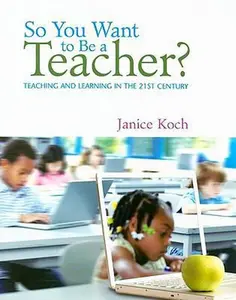 USED-So You Want to Be a Teacher?: Teaching and Learning in the 21st Century by Janice Koch (Paperback)