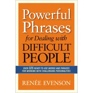 Powerful Phrases for Dealing with Difficult People: Over 325 Ready-to-Use Words and Phrases for Working with Challenging Personalities by Renee Evenson [Paperback Book]