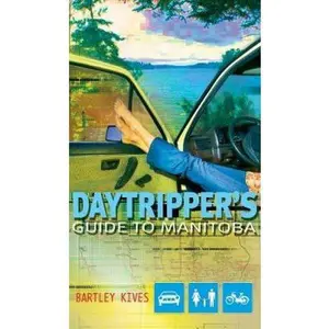 USED-A Daytripper's Guide to Manitoba: Exploring Canada's Undiscovered Province by Bartley Kives (Paperback)