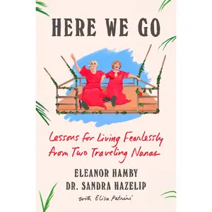 Here We Go: Lessons for Living Fearlessly from Two Traveling Nanas -- Eleanor Hamby - Hardcover