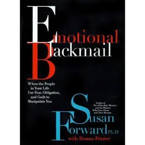 USED-Emotional Blackmail: When the People in Your Life Use Fear, Obligation and Guilt to Manipulate You by Susan Forward (Hardcover)