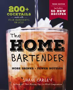 The Home Bartender: The Third Edition: 200+ Cocktails Made with Four Ingredients or Less by Shane Carley [Hardback Book]