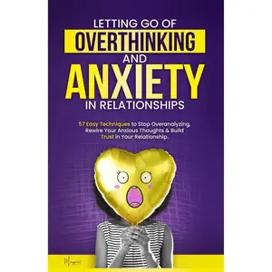 Letting Go of Overthinking and Anxiety in Relationships: 57 Easy Techniques to Stop Overanalyzing, Rewire Your Anxious Thoughts, and Build Trust in Your Relationship (My Healthy Relationship) Paperback – January 21, 2025