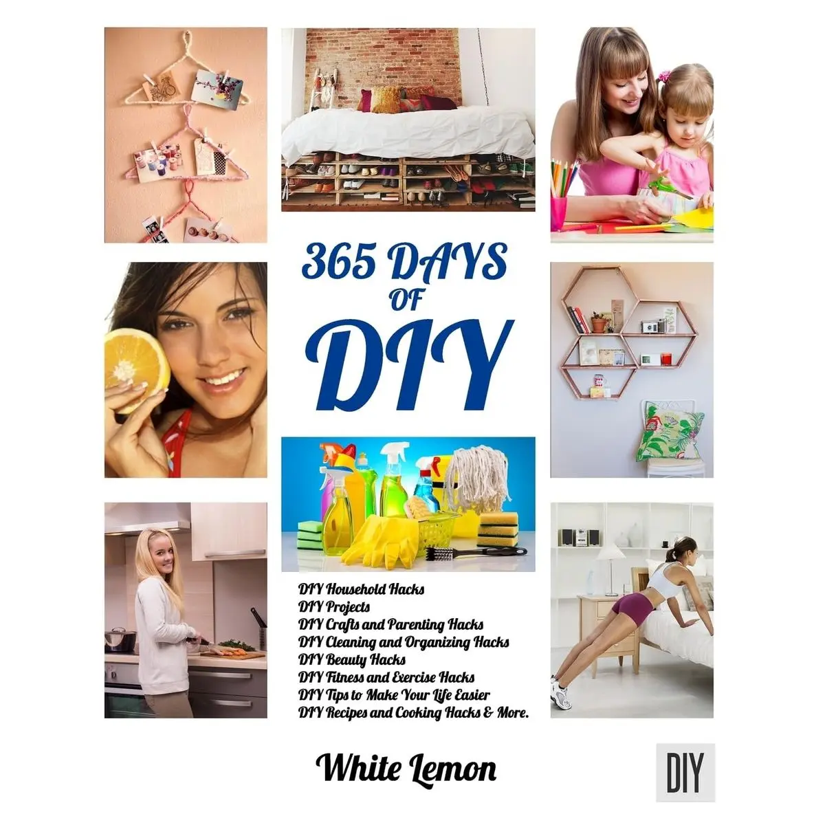 DIY: 365 Days of DIY: A Collection of DIY, DIY Household Hacks, DIY Cleaning and Organizing, DIY Projects, and More DIY Tips to Make Your Life Easier (With Over 45 DIY Christmas Gift Ideas) Paperback – November 16, 2016